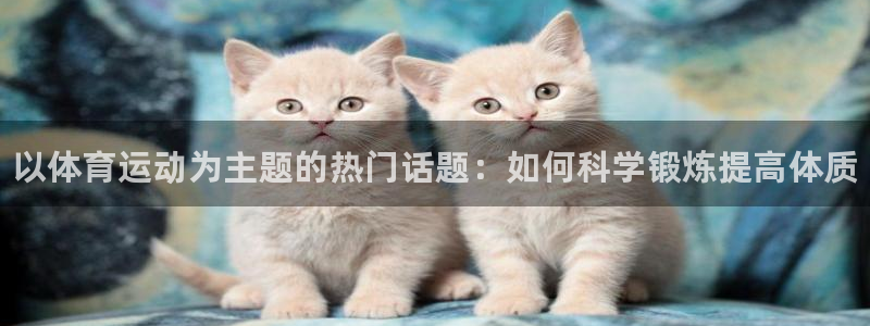 熊猫体育直播：以体育运动为主题的热门话题：如何科学锻炼提高体质