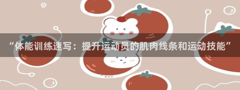 熊猫体育nba：“体能训练速写：提升运动员的肌肉线条和运动技能”