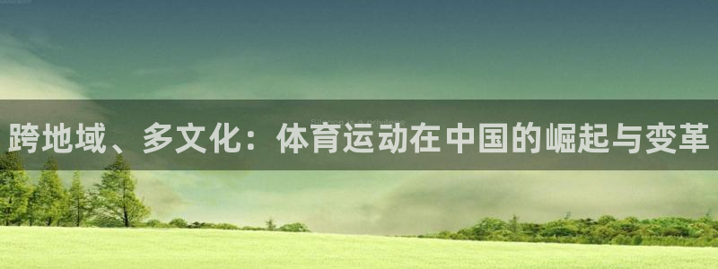 熊猫体育在线：跨地域、多文化：体育运动在中国的崛起与变革