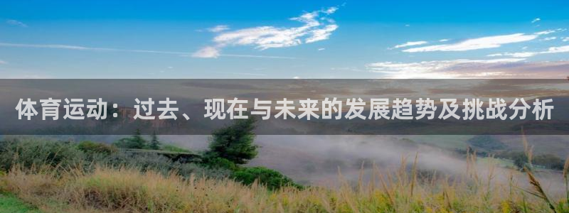 熊猫体育比赛直播：体育运动：过去、现在与未来的发展趋势及挑战分析