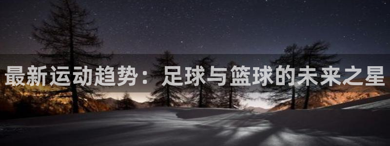 中山熊猫体育：最新运动趋势：足球与篮球的未来之星