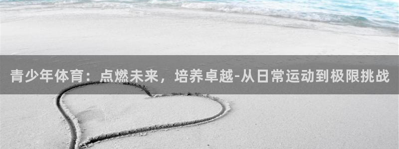 熊猫体育app官方下载最新版：青少年体育：点燃未来，培养卓越-从日常运动到极限挑战