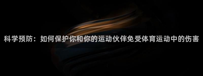 熊猫体育文化有限公司：科学预防：如何保护你和你的运动伙伴免受体育运动中的伤害