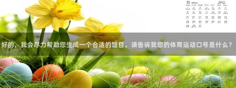熊猫体育平台：好的，我会尽力帮助您生成一个合适的题目。请告诉我您的体育运动口号是什么？