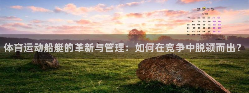 熊猫体育免费下载：体育运动船艇的革新与管理：如何在竞争中脱颖而出？