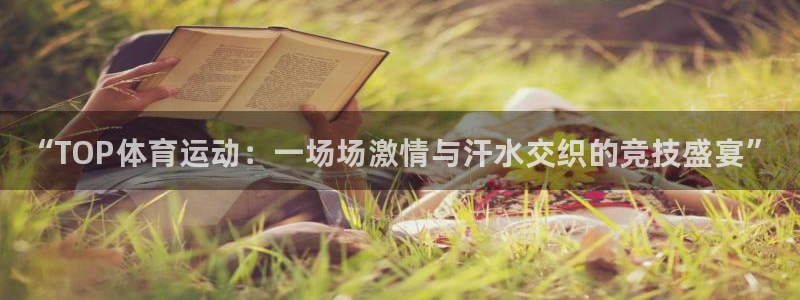熊猫体育app官方下载最新版：“TOP体育运动：一场场激情与汗水交织的竞技盛宴”