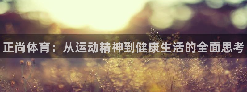熊猫体育免费下载：正尚体育：从运动精神到健康生活的全面思考
