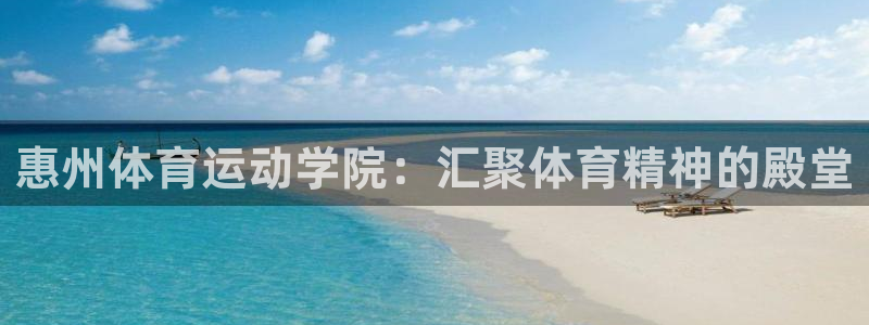 熊猫体育网址：惠州体育运动学院：汇聚体育精神的殿堂
