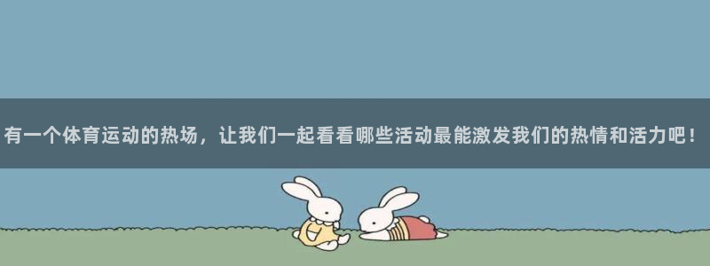 熊猫体育在线：有一个体育运动的热场，让我们一起看看哪些活动最能激发我们的热情和活力吧！