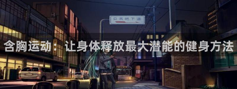 熊猫体育官网首页入口：含胸运动：让身体释放最大潜能的健身方法