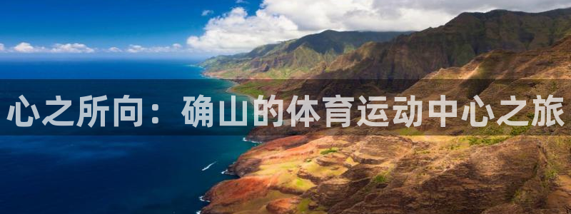 熊猫体育app官网入口：心之所向：确山的体育运动中心之旅